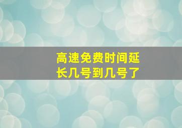 高速免费时间延长几号到几号了