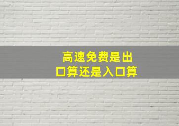 高速免费是出口算还是入口算