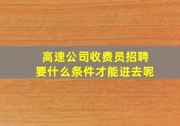 高速公司收费员招聘要什么条件才能进去呢