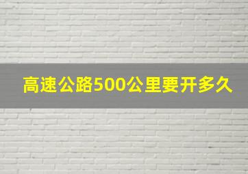 高速公路500公里要开多久