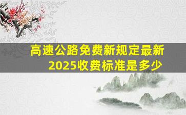 高速公路免费新规定最新2025收费标准是多少