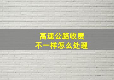 高速公路收费不一样怎么处理