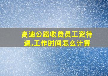 高速公路收费员工资待遇,工作时间怎么计算