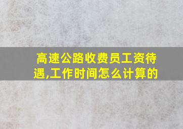 高速公路收费员工资待遇,工作时间怎么计算的