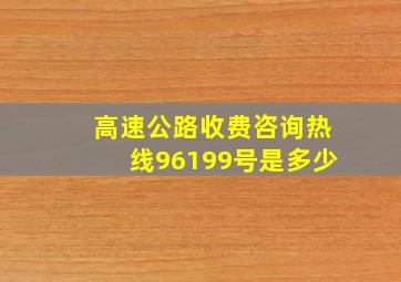 高速公路收费咨询热线96199号是多少