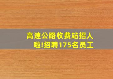 高速公路收费站招人啦!招聘175名员工