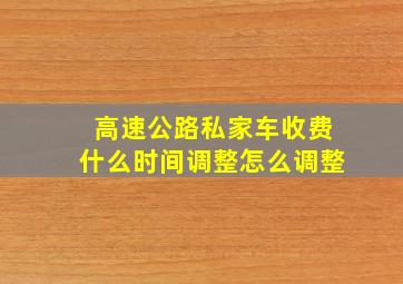 高速公路私家车收费什么时间调整怎么调整