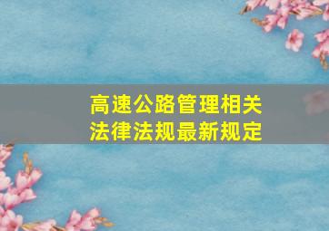 高速公路管理相关法律法规最新规定