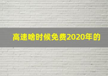 高速啥时候免费2020年的