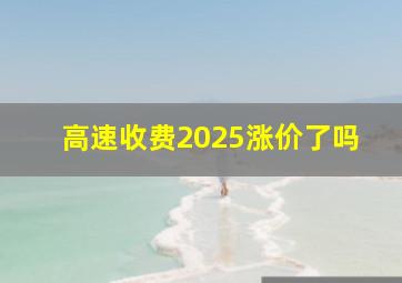 高速收费2025涨价了吗