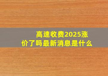 高速收费2025涨价了吗最新消息是什么