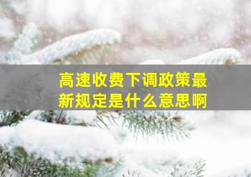 高速收费下调政策最新规定是什么意思啊