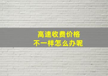 高速收费价格不一样怎么办呢