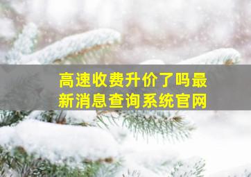 高速收费升价了吗最新消息查询系统官网