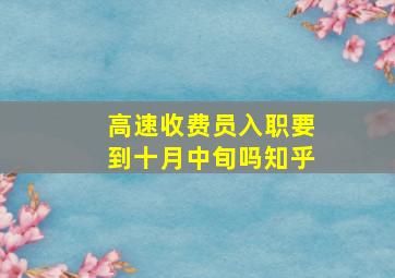 高速收费员入职要到十月中旬吗知乎