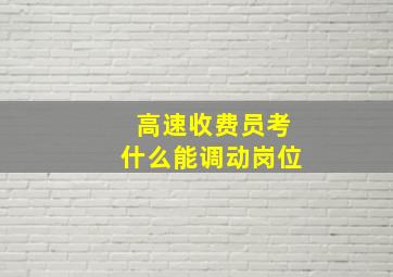 高速收费员考什么能调动岗位