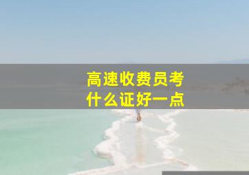 高速收费员考什么证好一点