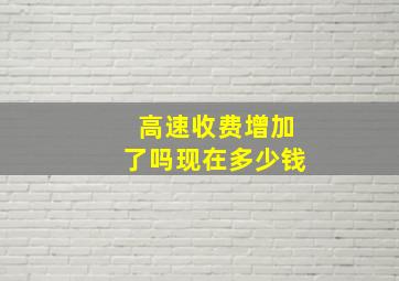 高速收费增加了吗现在多少钱