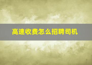 高速收费怎么招聘司机