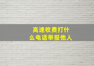 高速收费打什么电话举报他人