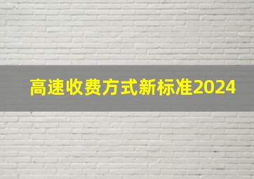 高速收费方式新标准2024