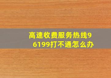 高速收费服务热线96199打不通怎么办