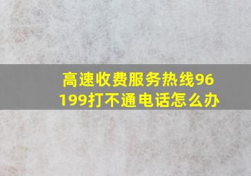 高速收费服务热线96199打不通电话怎么办