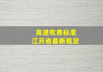 高速收费标准江苏省最新规定