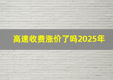 高速收费涨价了吗2025年