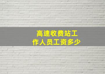 高速收费站工作人员工资多少