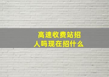 高速收费站招人吗现在招什么