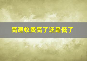 高速收费高了还是低了