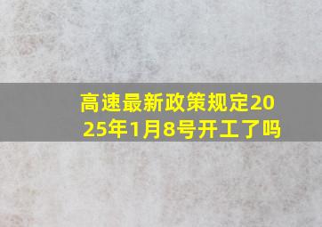 高速最新政策规定2025年1月8号开工了吗