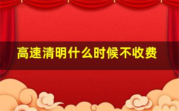 高速清明什么时候不收费