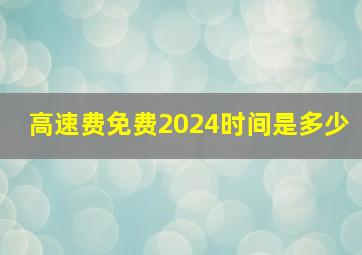 高速费免费2024时间是多少