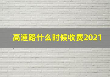 高速路什么时候收费2021