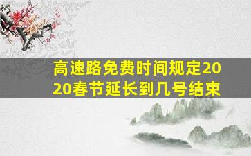 高速路免费时间规定2020春节延长到几号结束