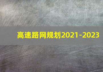 高速路网规划2021-2023