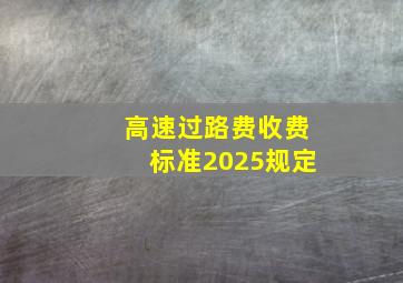 高速过路费收费标准2025规定