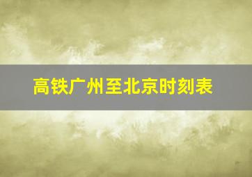 高铁广州至北京时刻表