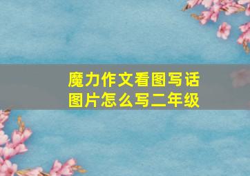 魔力作文看图写话图片怎么写二年级