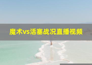 魔术vs活塞战况直播视频