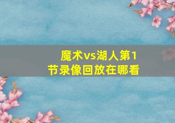 魔术vs湖人第1节录像回放在哪看