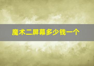 魔术二屏幕多少钱一个