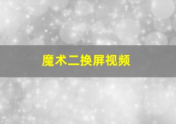 魔术二换屏视频