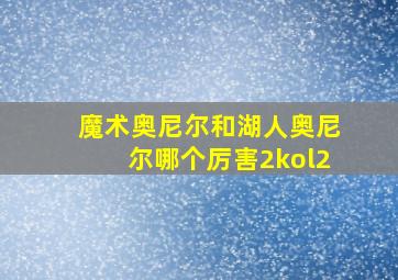 魔术奥尼尔和湖人奥尼尔哪个厉害2kol2