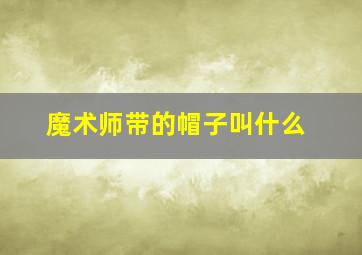 魔术师带的帽子叫什么