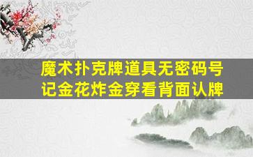 魔术扑克牌道具无密码号记金花炸金穿看背面认牌