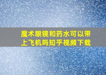 魔术眼镜和药水可以带上飞机吗知乎视频下载