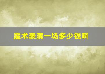 魔术表演一场多少钱啊